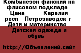 Комбинезон финский на флисовом подкладе › Цена ­ 700 - Карелия респ., Петрозаводск г. Дети и материнство » Детская одежда и обувь   